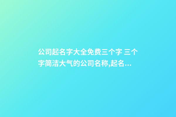 公司起名字大全免费三个字 三个字简洁大气的公司名称,起名之家